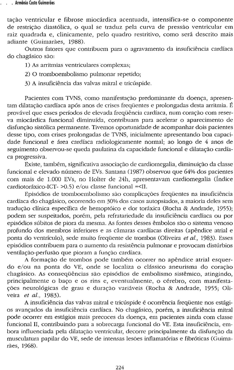 Outros fatores que contribuem para o agravamento da insuficiência cardíaca do chagásico são: 1) As arritmias ventriculares complexas; 2) O tromboembolismo pulmonar repetido; 3) A insuficiência das