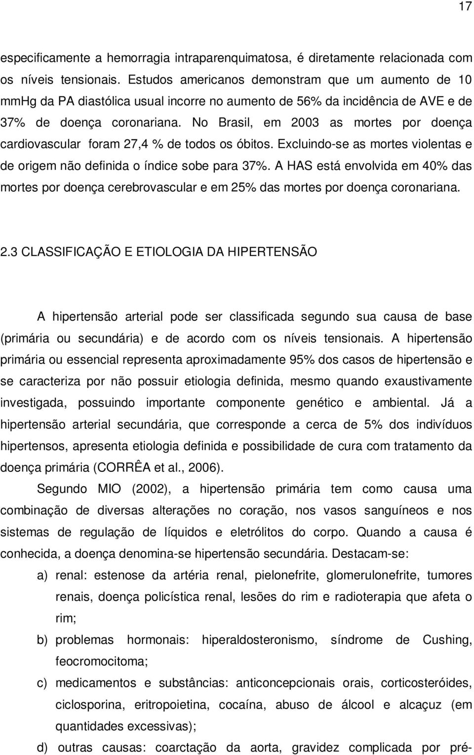 No Brasil, em 2003 as mortes por doença cardiovascular foram 27,4 % de todos os óbitos. Excluindo-se as mortes violentas e de origem não definida o índice sobe para 37%.