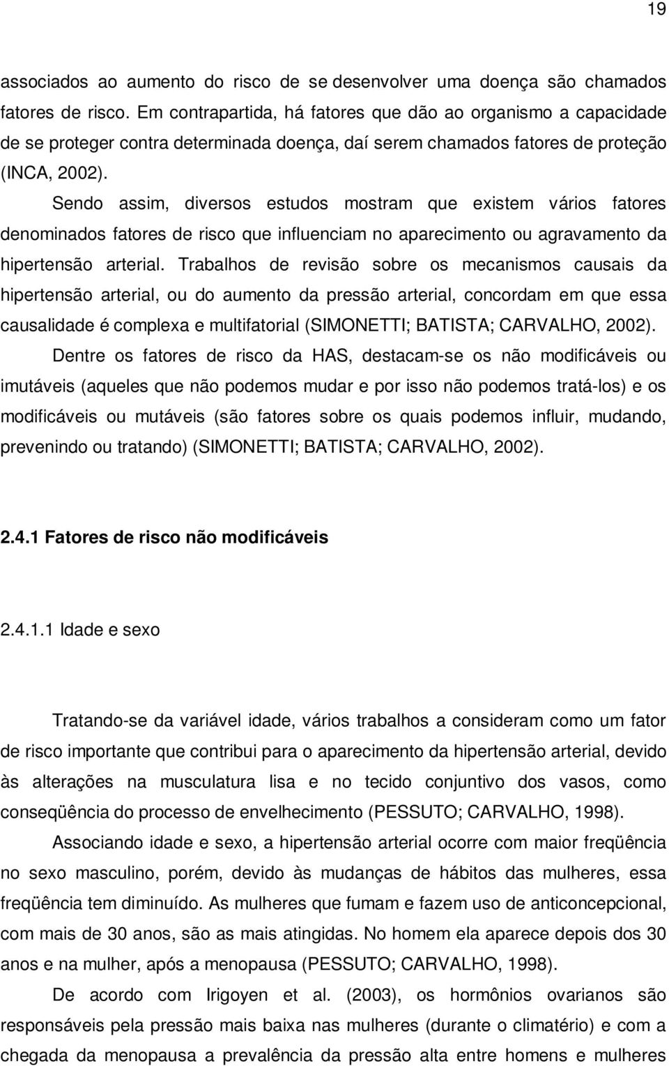 Sendo assim, diversos estudos mostram que existem vários fatores denominados fatores de risco que influenciam no aparecimento ou agravamento da hipertensão arterial.