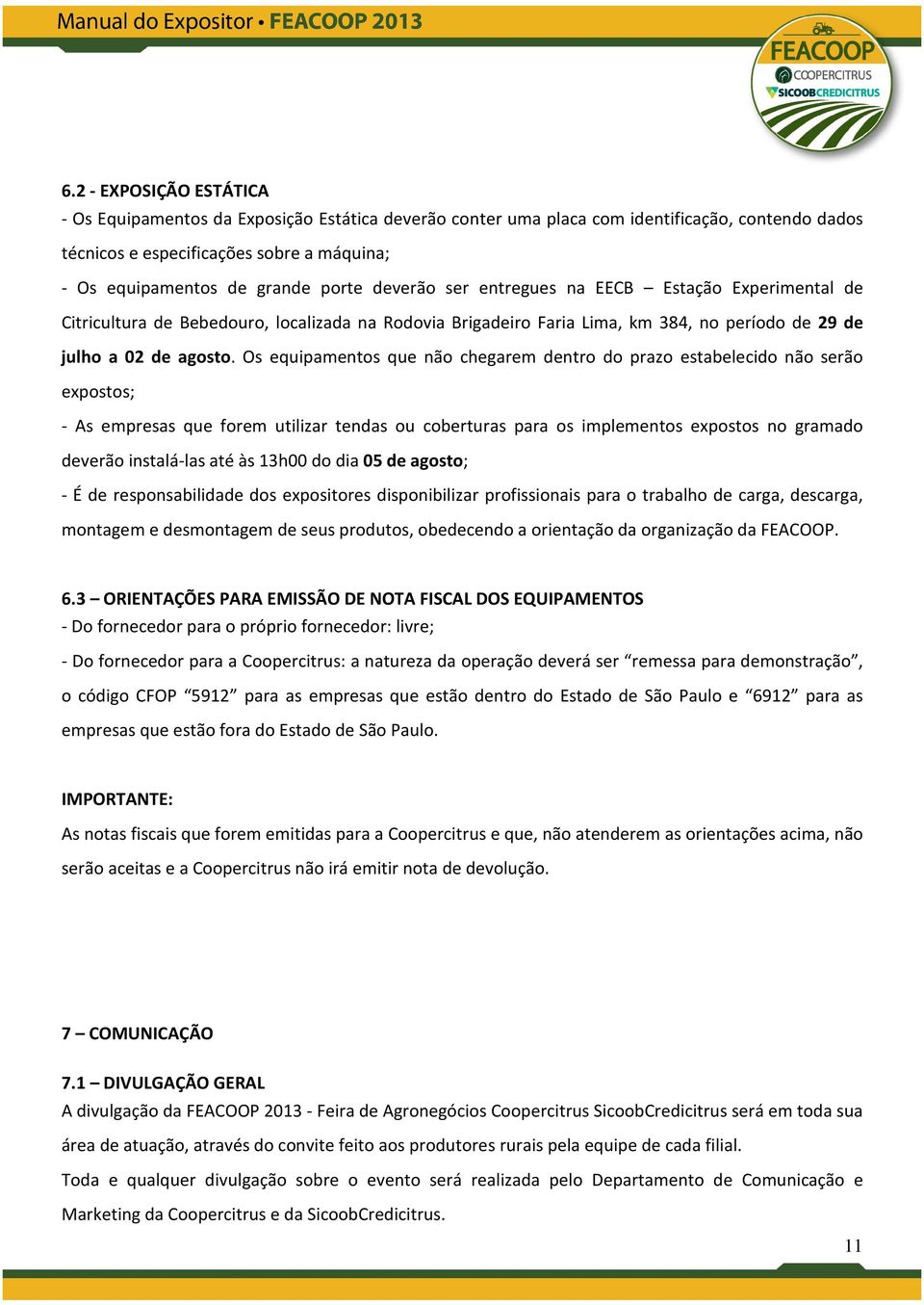 Os equipamentos que não chegarem dentro do prazo estabelecido não serão expostos; - As empresas que forem utilizar tendas ou coberturas para os implementos expostos no gramado deverão instalá-las até