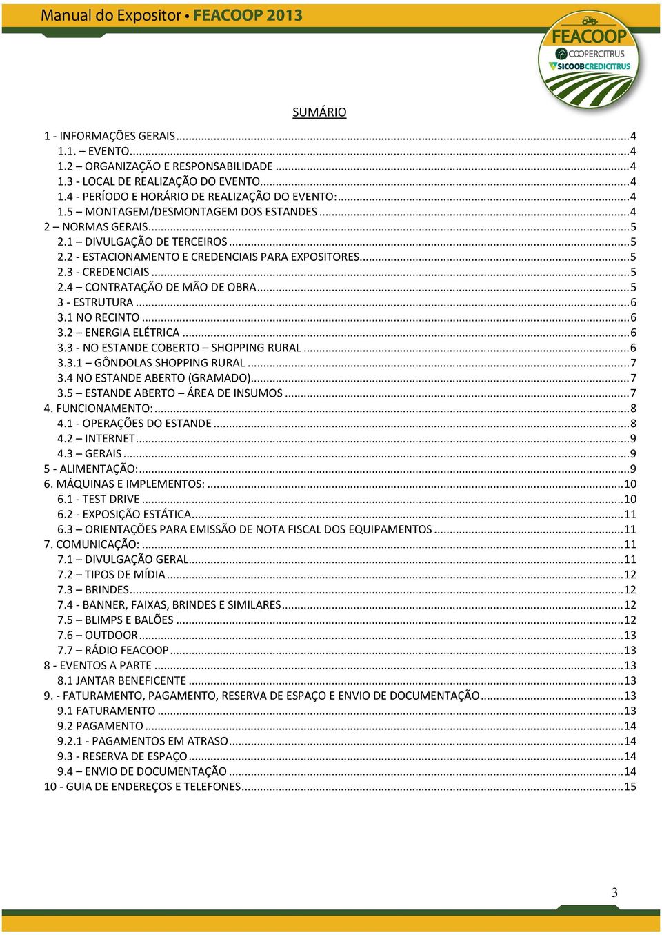 1 NO RECINTO... 6 3.2 ENERGIA ELÉTRICA... 6 3.3 - NO ESTANDE COBERTO SHOPPING RURAL... 6 3.3.1 GÔNDOLAS SHOPPING RURAL... 7 3.4 NO ESTANDE ABERTO (GRAMADO)... 7 3.5 ESTANDE ABERTO ÁREA DE INSUMOS.