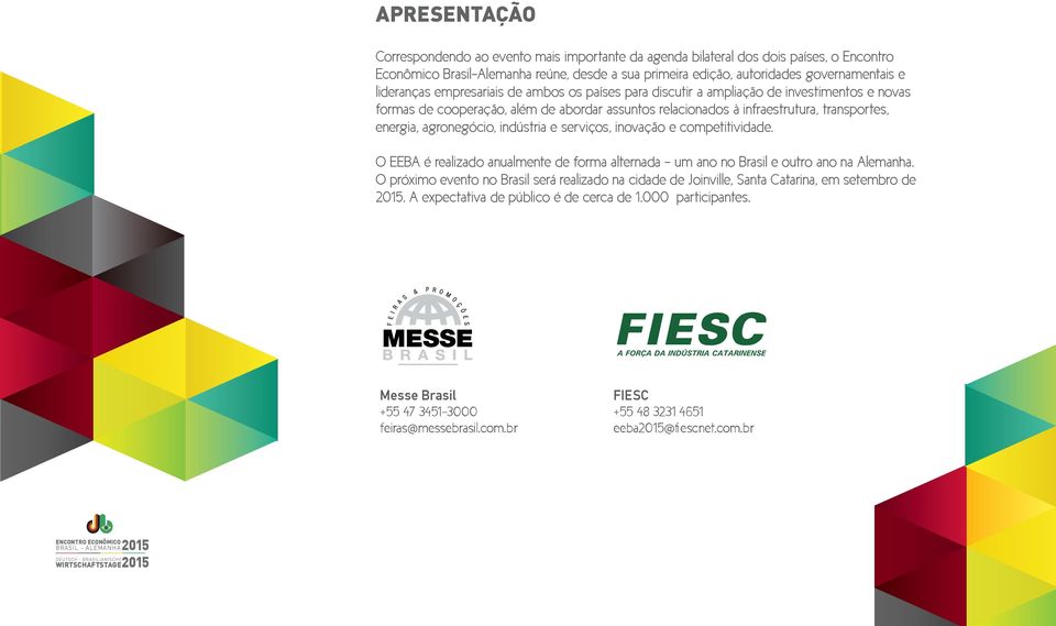 agronegócio, indústria e serviços, inovação e competitividade. O EEBA é realizado anualmente de forma alternada um ano no Brasil e outro ano na Alemanha.