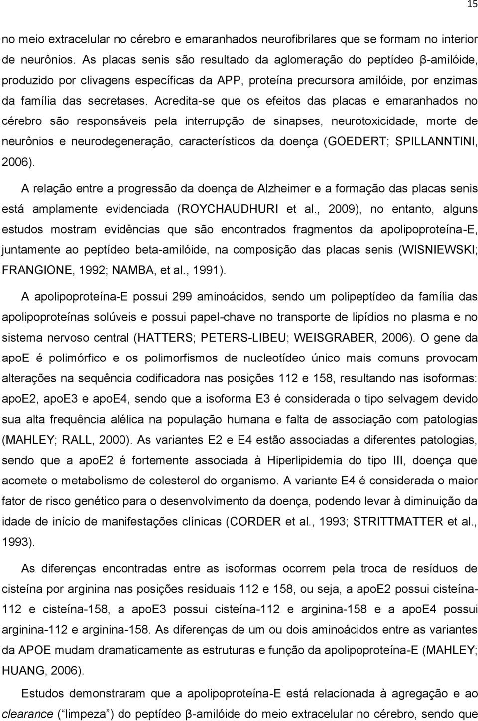 Acredita-se que os efeitos das placas e emaranhados no cérebro são responsáveis pela interrupção de sinapses, neurotoxicidade, morte de neurônios e neurodegeneração, característicos da doença