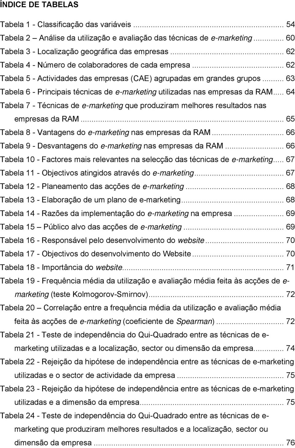 .. 63 Tabela 6 - Principais técnicas de e-marketing utilizadas nas empresas da RAM... 64 Tabela 7 - Técnicas de e-marketing que produziram melhores resultados nas empresas da RAM.