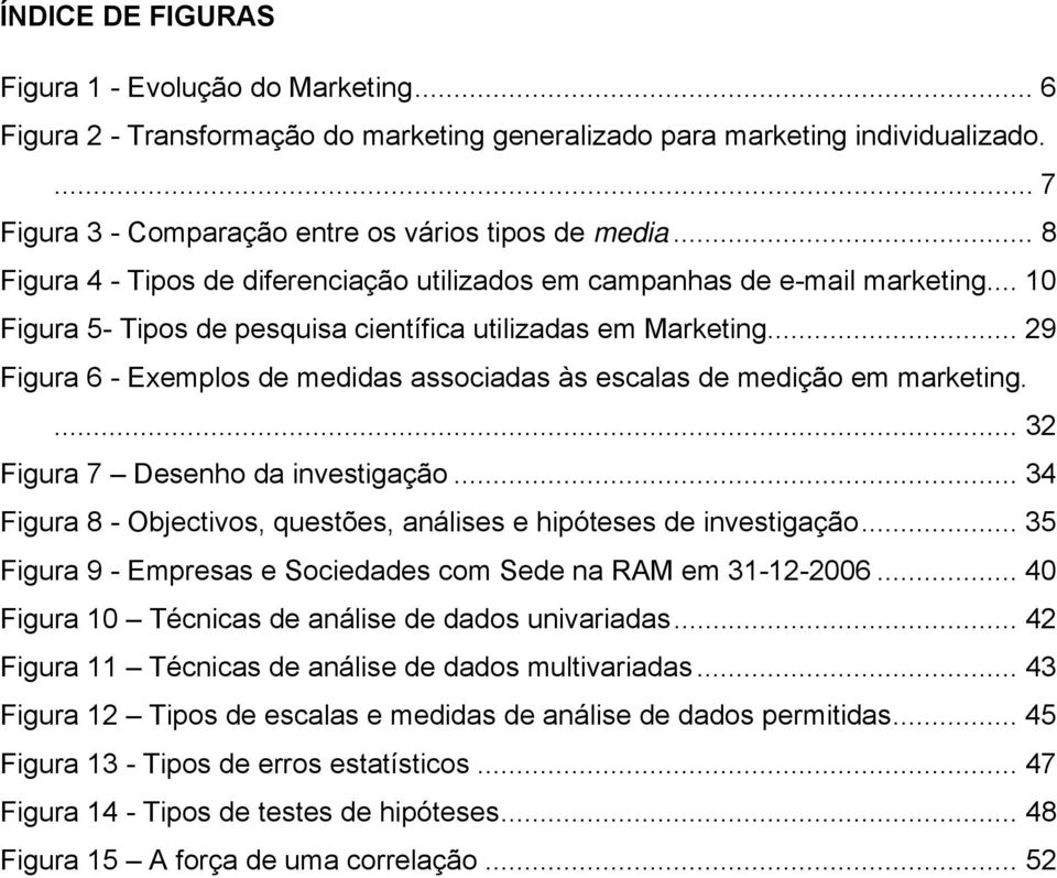 .. 29 Figura 6 - Exemplos de medidas associadas às escalas de medição em marketing.... 32 Figura 7 Desenho da investigação... 34 Figura 8 - Objectivos, questões, análises e hipóteses de investigação.