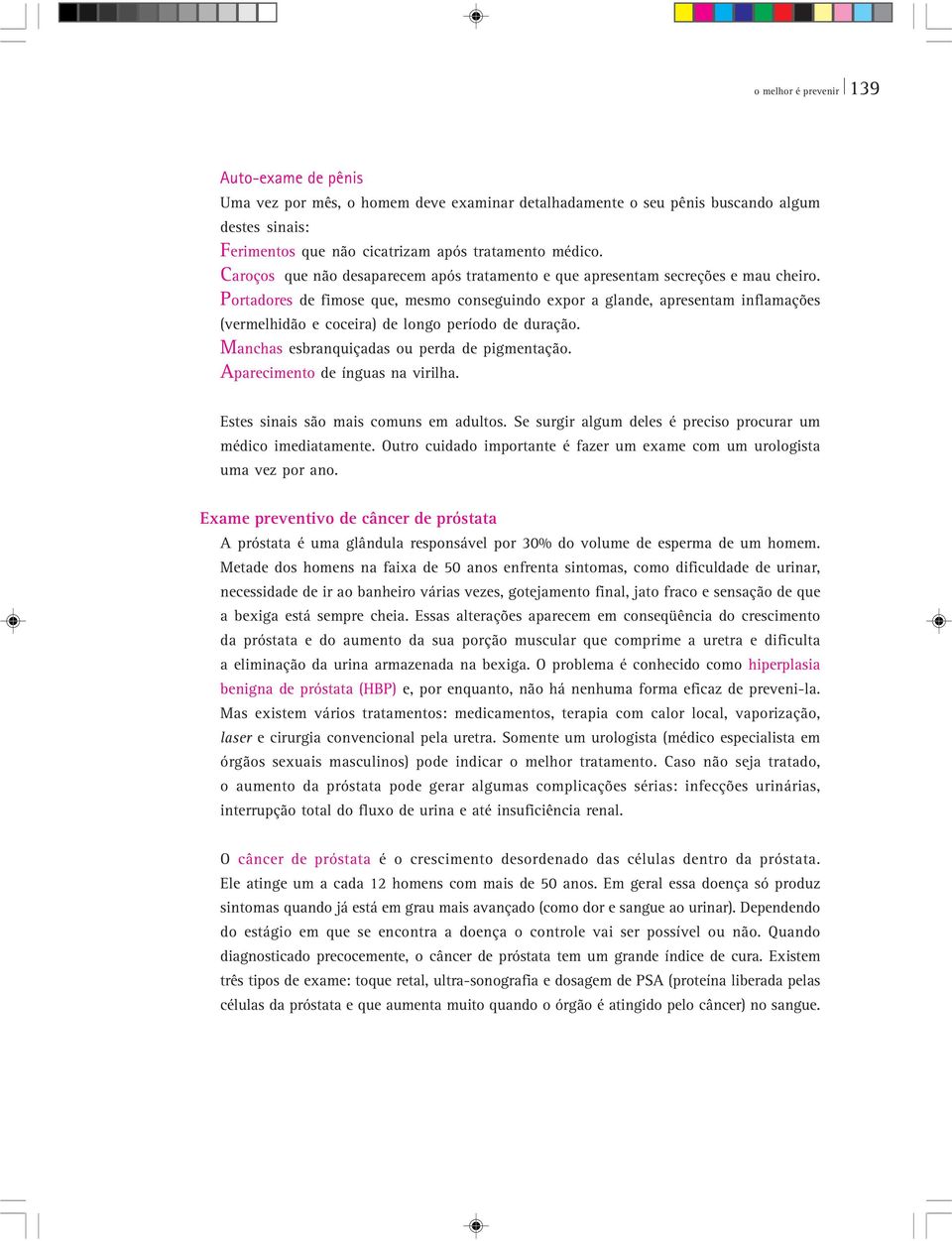 Portadores de fimose que, mesmo conseguindo expor a glande, apresentam inflamações (vermelhidão e coceira) de longo período de duração. Manchas esbranquiçadas ou perda de pigmentação.