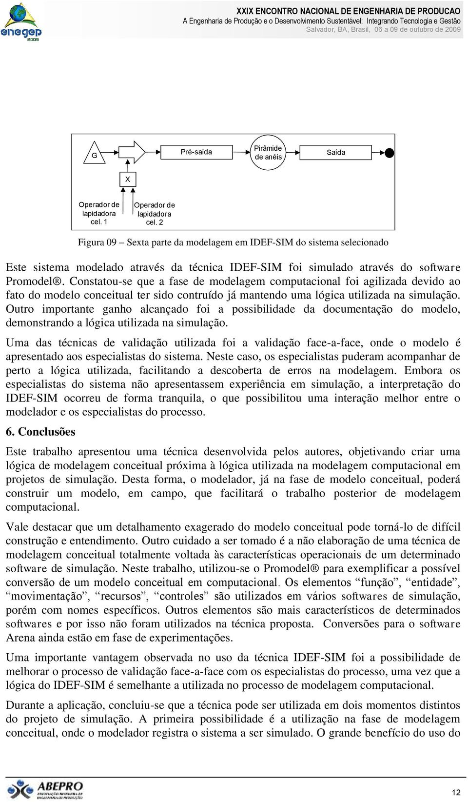 Constatou-se que a fase de modelagem computacional foi agilizada devido ao fato do modelo conceitual ter sido contruído já mantendo uma lógica utilizada na simulação.