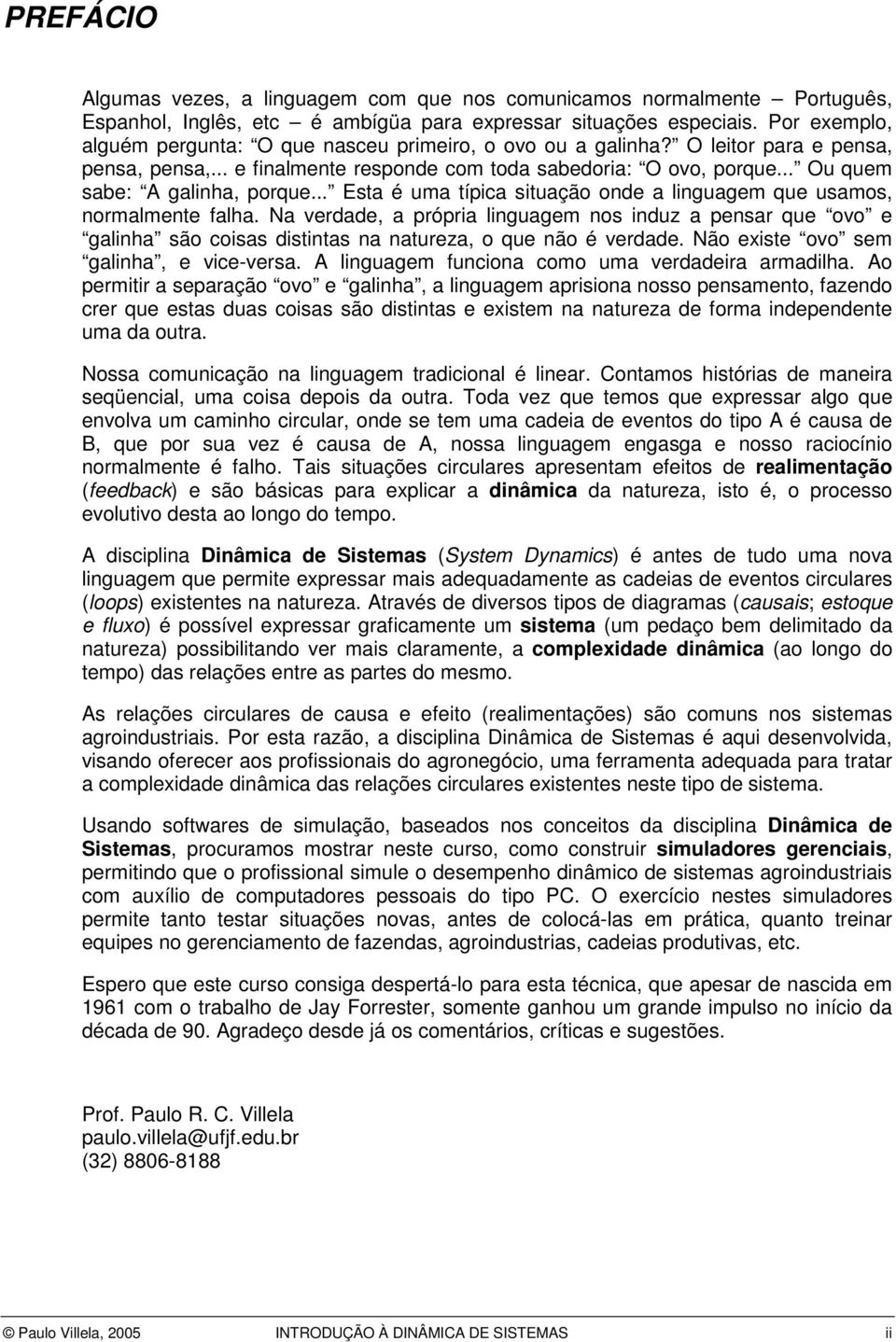 .. Ou quem sabe: A galinha, porque... Esta é uma típica situação onde a linguagem que usamos, normalmente falha.