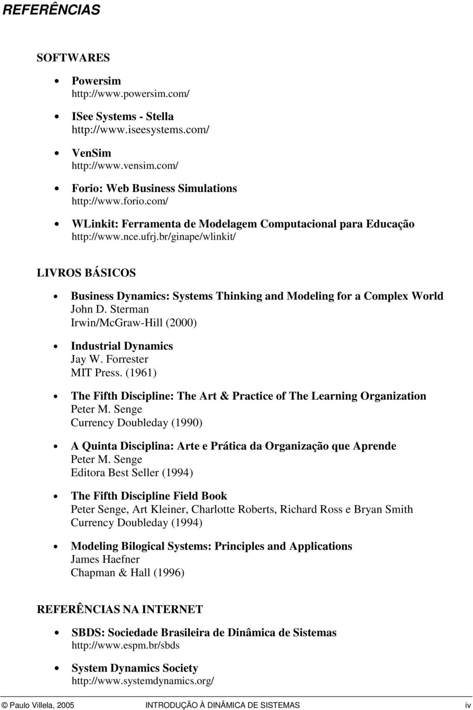 Sterman Irwin/McGraw-Hill (2000) Industrial Dynamics Jay W. Forrester MIT Press. (1961) The Fifth Discipline: The Art & Practice of The Learning Organization Peter M.