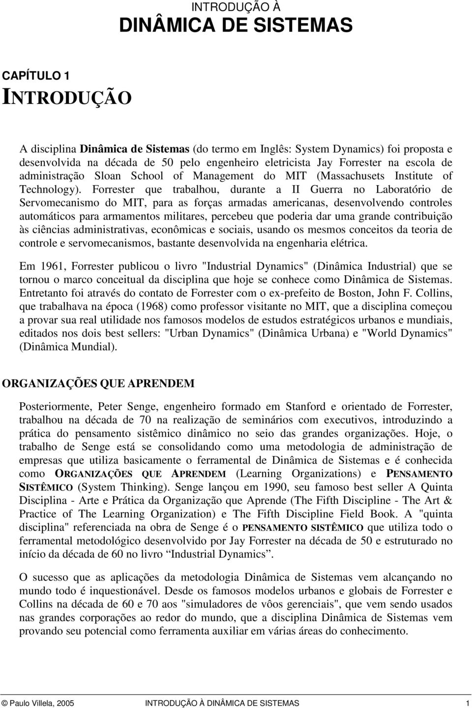 Forrester que trabalhou, durante a II Guerra no Laboratório de Servomecanismo do MIT, para as forças armadas americanas, desenvolvendo controles automáticos para armamentos militares, percebeu que