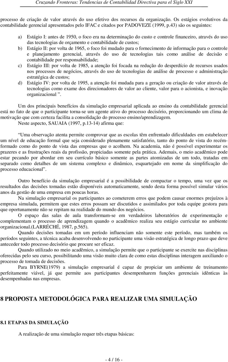 volta de 1965, o foco foi mudado para o fornecimento de informação para o controle e planejamento gerencial, através do uso de tecnologias tais como análise de decisão e contabilidade por