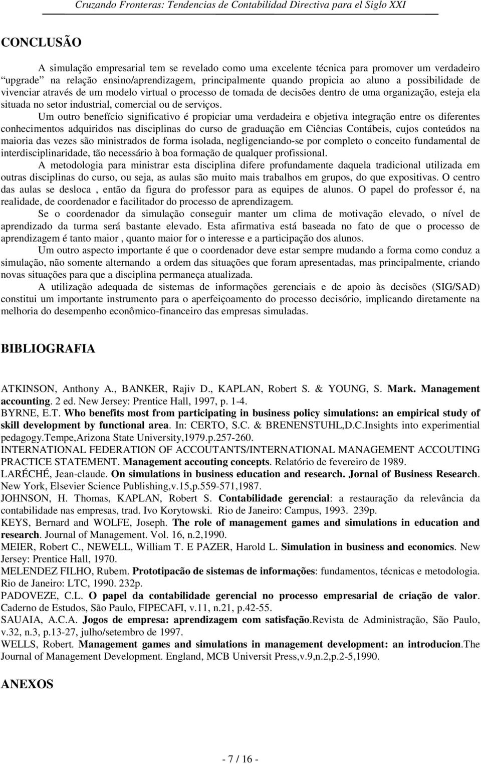 Um outro benefício significativo é propiciar uma verdadeira e objetiva integração entre os diferentes conhecimentos adquiridos nas disciplinas do curso de graduação em Ciências Contábeis, cujos