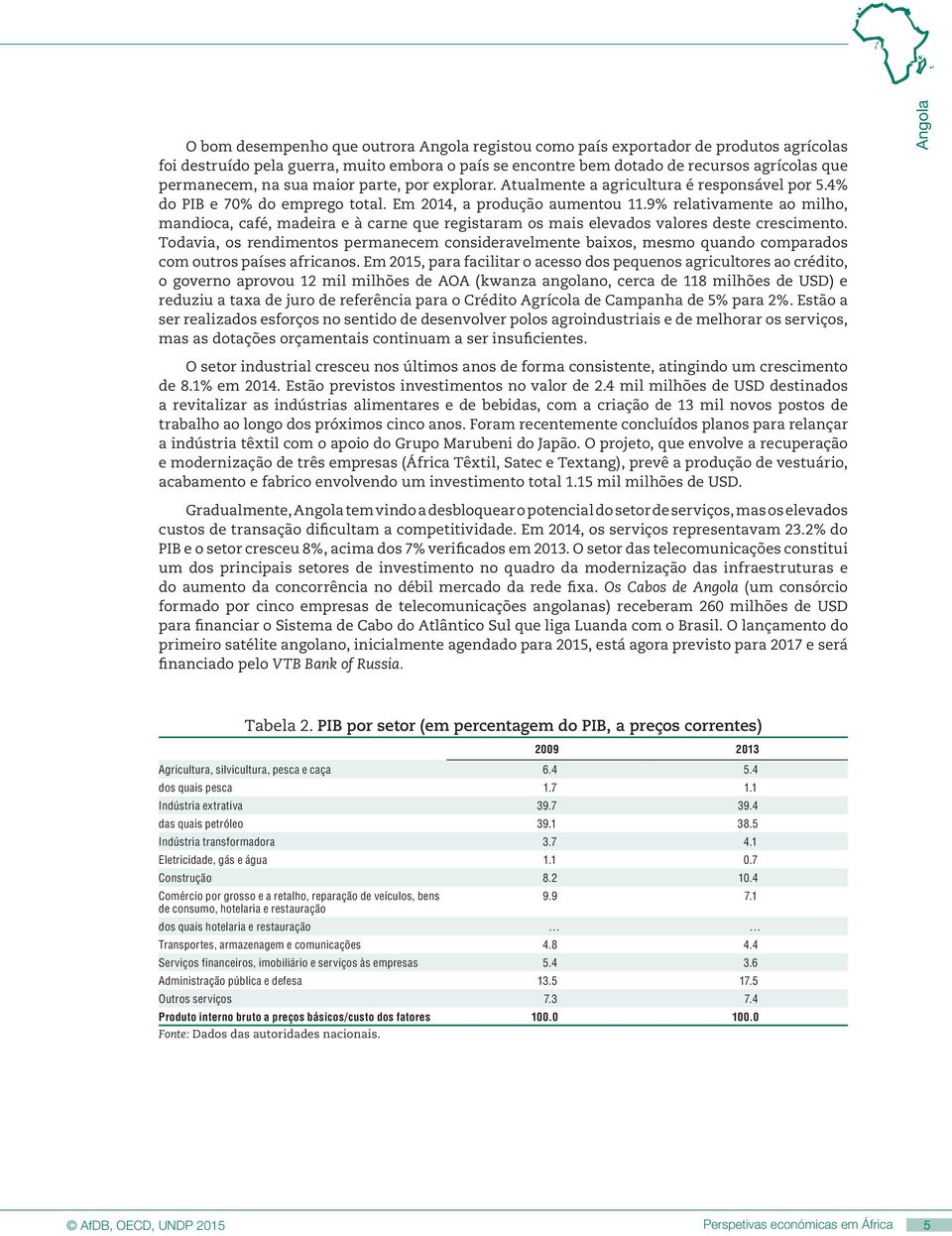 9% relativamente ao milho, mandioca, café, madeira e à carne que registaram os mais elevados valores deste crescimento.