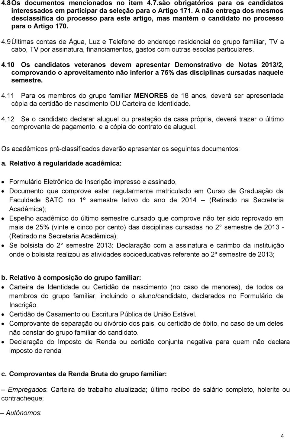 9 Últimas contas de Água, Luz e Telefone do endereço residencial do grupo familiar, TV a cabo, TV por assinatura, financiamentos, gastos com outras escolas particulares. 4.