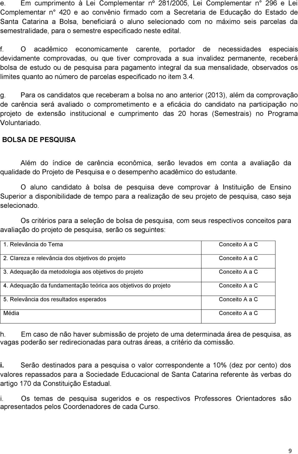 O acadêmico economicamente carente, portador de necessidades especiais devidamente comprovadas, ou que tiver comprovada a sua invalidez permanente, receberá bolsa de estudo ou de pesquisa para