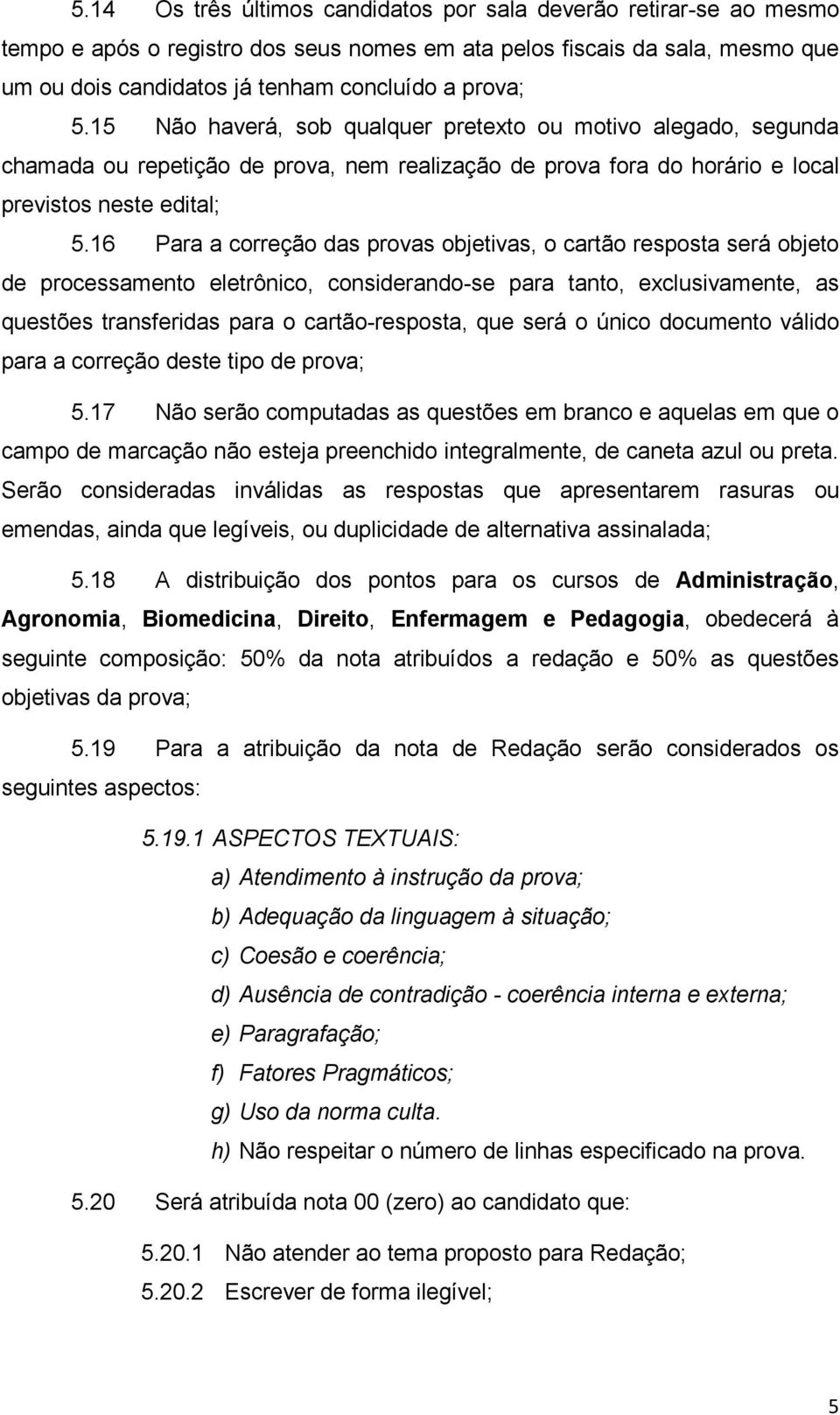 16 Para a correção das provas objetivas, o cartão resposta será objeto de processamento eletrônico, considerando-se para tanto, exclusivamente, as questões transferidas para o cartão-resposta, que