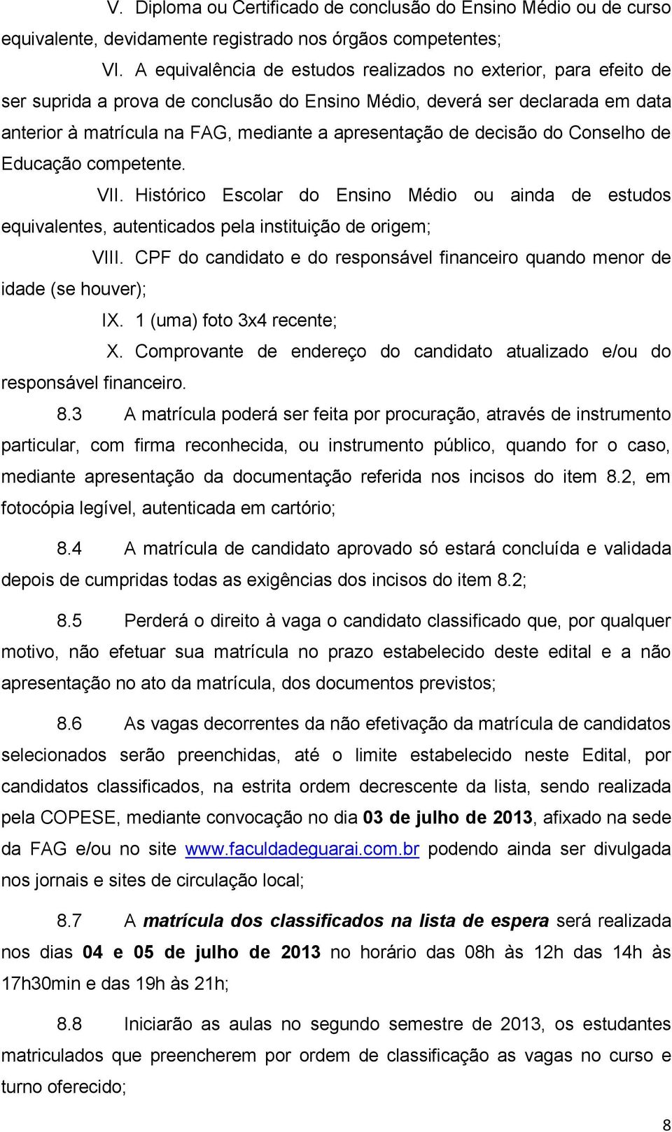 decisão do Conselho de Educação competente. VII. Histórico Escolar do Ensino Médio ou ainda de estudos equivalentes, autenticados pela instituição de origem; VIII.