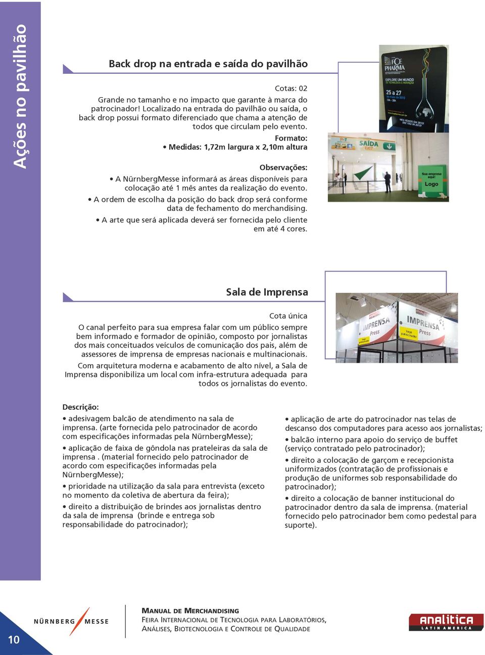 Formato: Medidas: 1,72m largura x 2,10m altura A NürnbergMesse informará as áreas disponíveis para colocação até 1 mês antes da realização do evento.