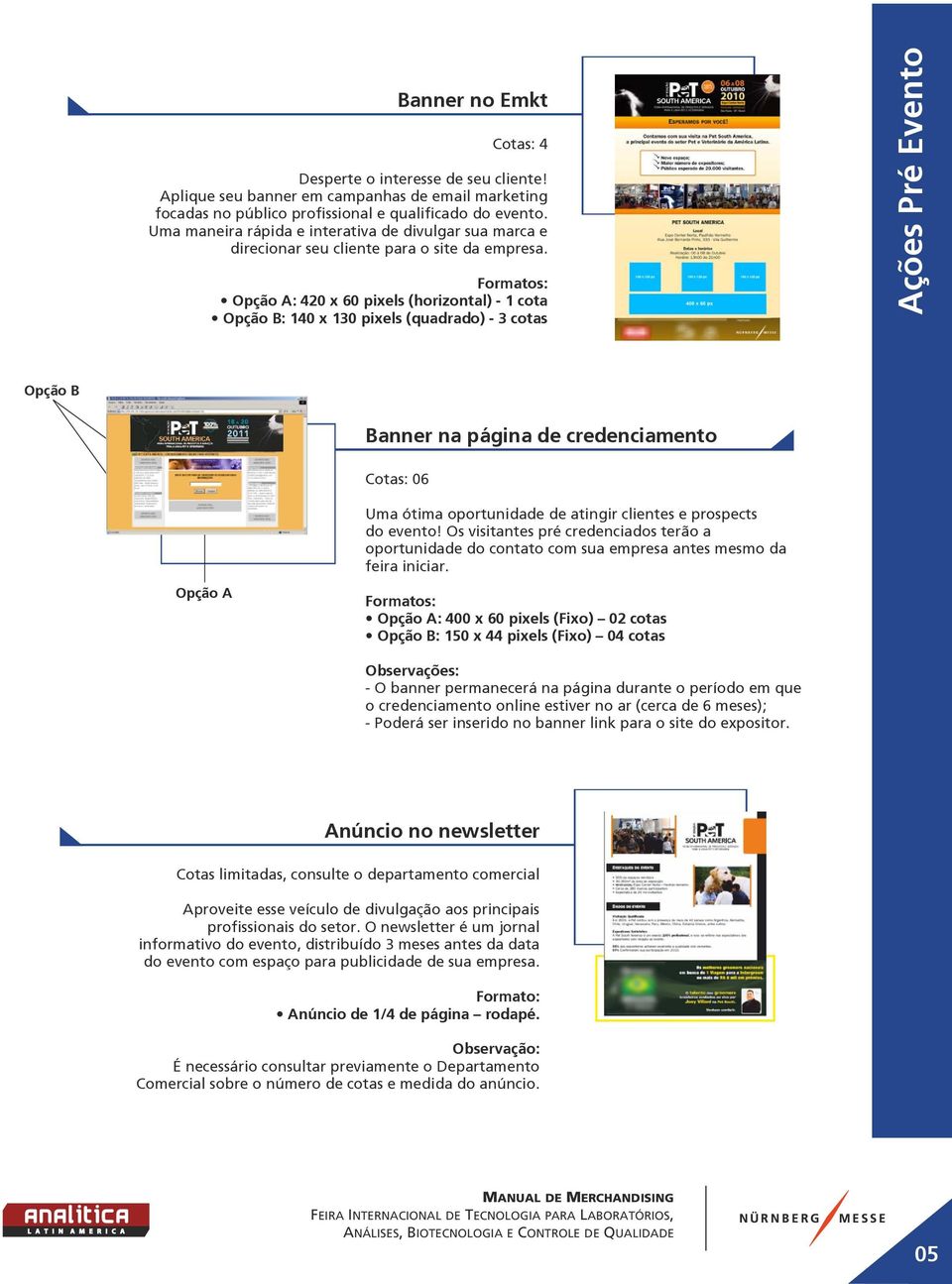 Formatos: Opção A: 420 x 60 pixels (horizontal) - 1 cota Opção B: 140 x 130 pixels (quadrado) - 3 cotas Ações Pré Evento Opção B Banner na página de credenciamento Cotas: 06 Uma ótima oportunidade de