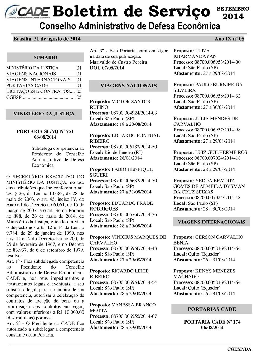 .. 05 MINISTÉRIO DA JUSTIÇA PORTARIA SE/MJ Nº 751 06/08/2014 Subdelega competência ao Presidente do Conselho Administrativo de Defesa Econômica O SECRETÁRIO EXECUTIVO DO MINISTÉRIO DA JUSTIÇA, no uso