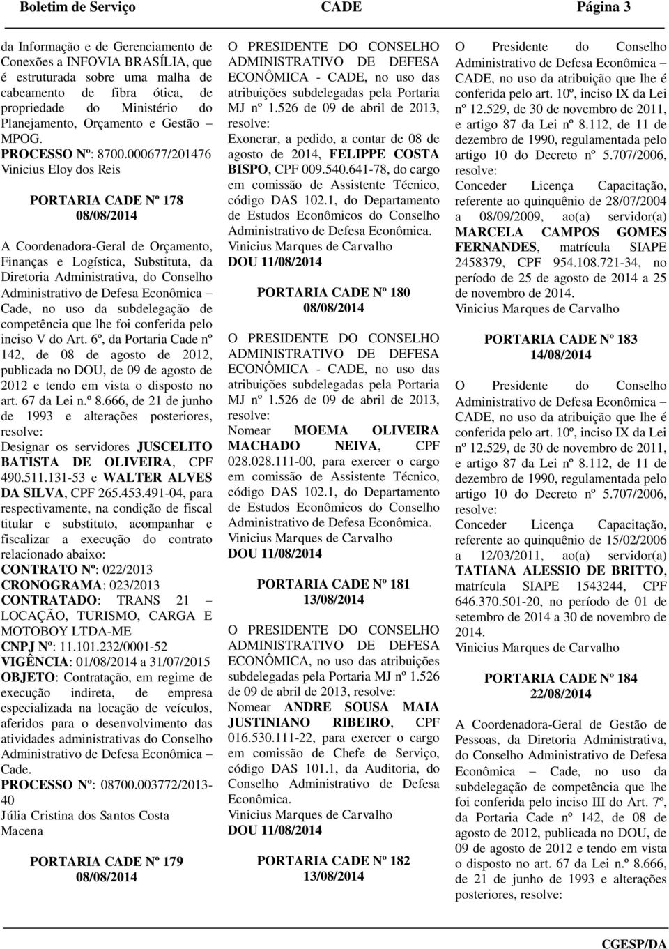 000677/201476 Vinicius Eloy dos Reis PORTARIA CADE Nº 178 A Coordenadora-Geral de Orçamento, Finanças e Logística, Substituta, da Diretoria Administrativa, do Conselho Cade, no uso da subdelegação de