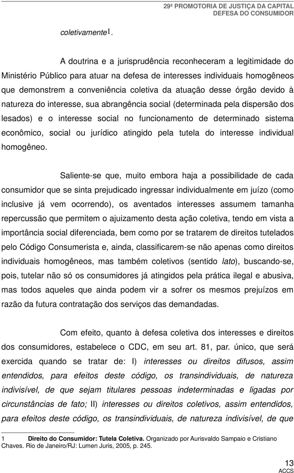 devido à natureza do interesse, sua abrangência social (determinada pela dispersão dos lesados) e o interesse social no funcionamento de determinado sistema econômico, social ou jurídico atingido