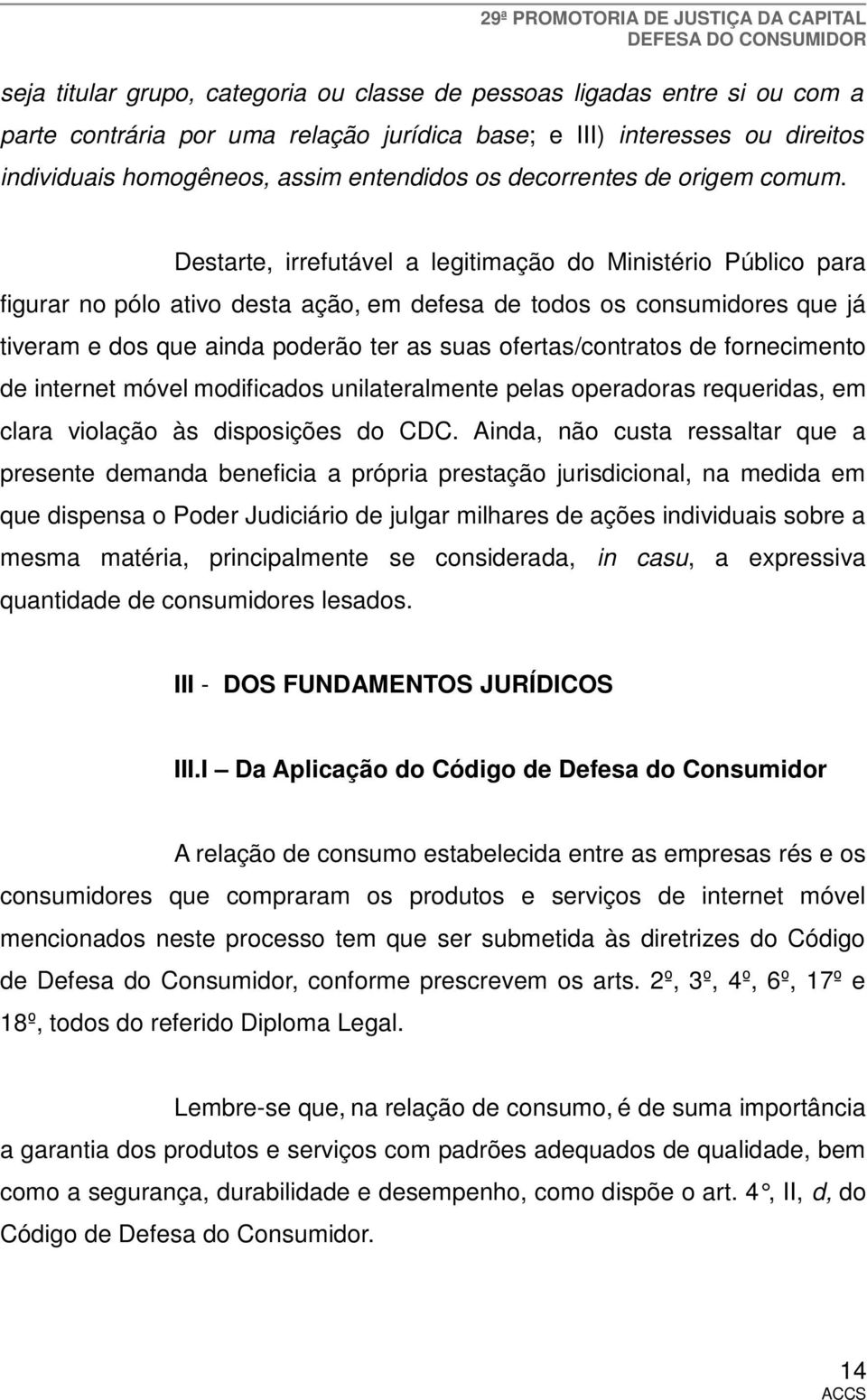 Destarte, irrefutável a legitimação do Ministério Público para figurar no pólo ativo desta ação, em defesa de todos os consumidores que já tiveram e dos que ainda poderão ter as suas