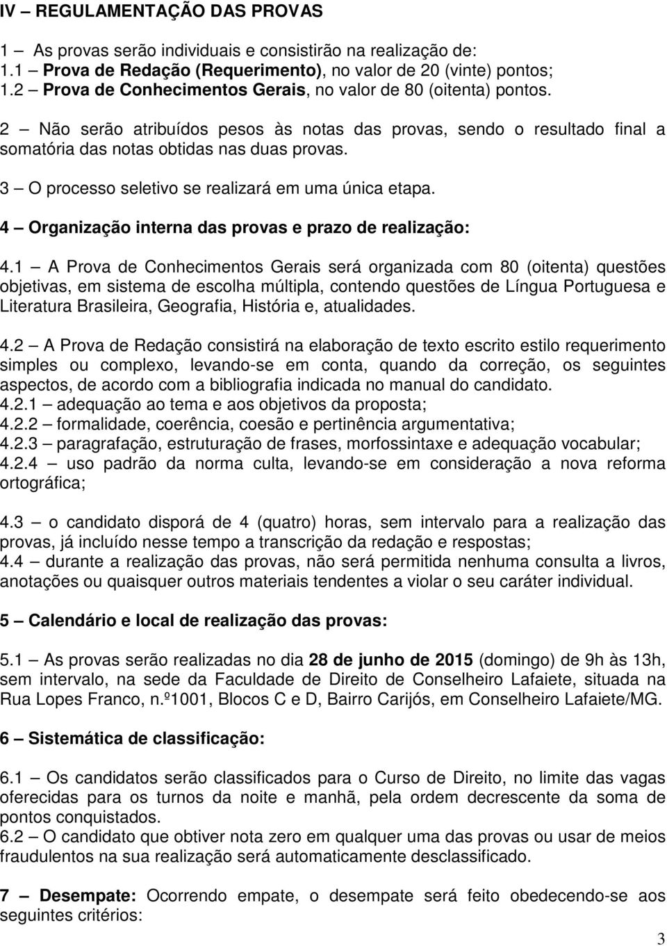 3 O processo seletivo se realizará em uma única etapa. 4 Organização interna das provas e prazo de realização: 4.