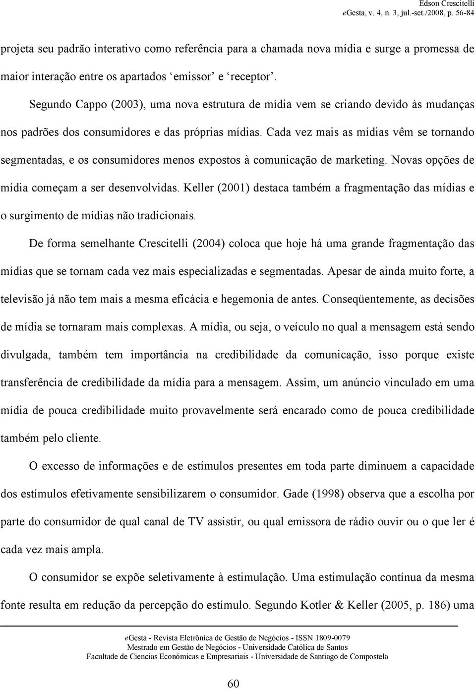 Cada vez mais as mídias vêm se tornando segmentadas, e os consumidores menos expostos à comunicação de marketing. Novas opções de mídia começam a ser desenvolvidas.