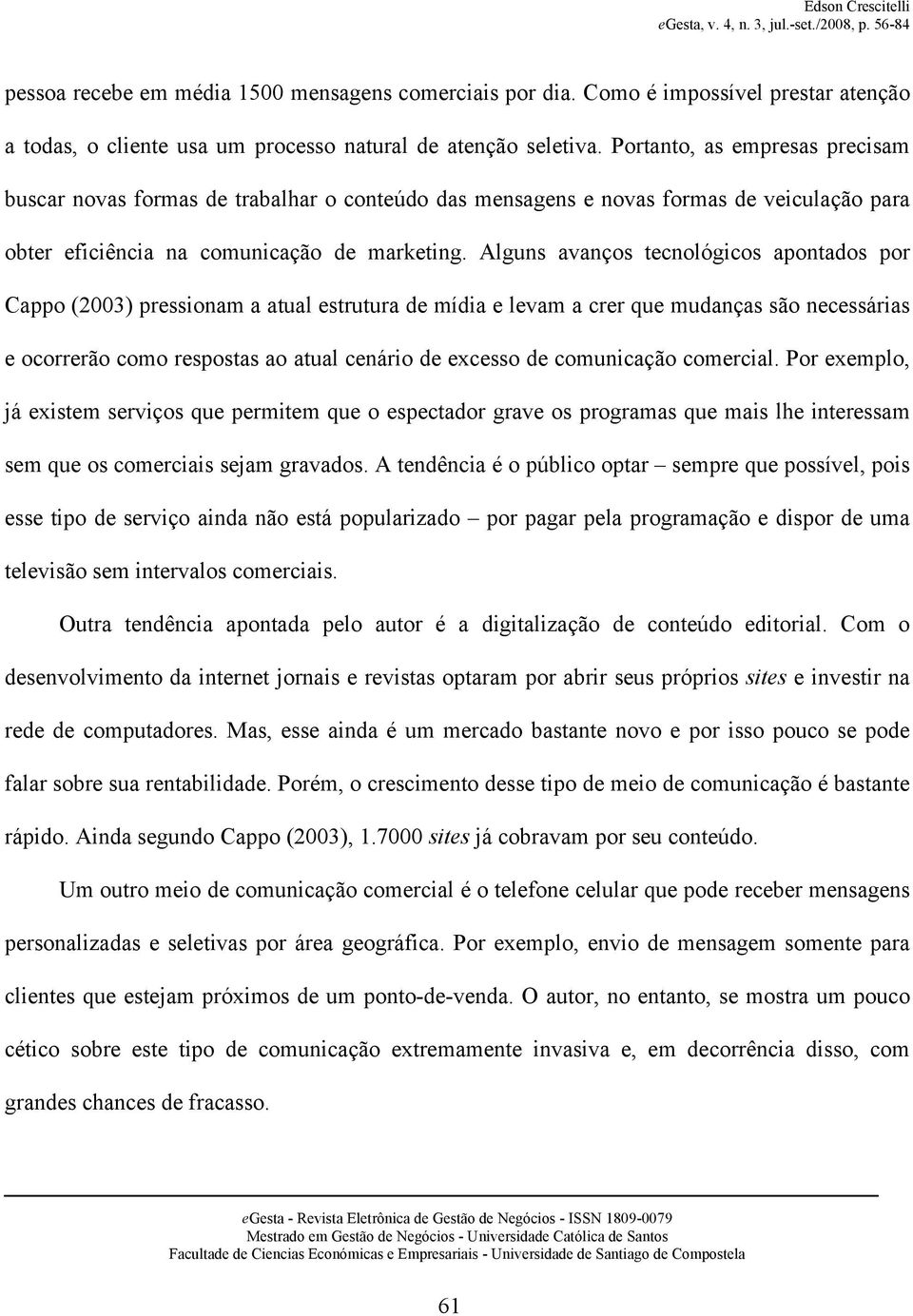 Alguns avanços tecnológicos apontados por Cappo (2003) pressionam a atual estrutura de mídia e levam a crer que mudanças são necessárias e ocorrerão como respostas ao atual cenário de excesso de