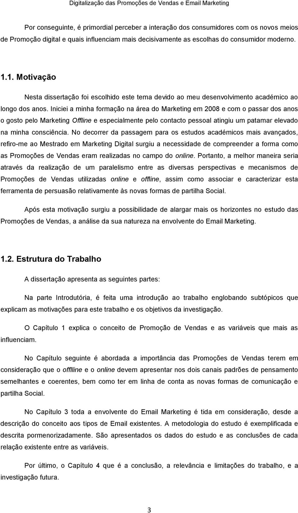 Iniciei a minha formação na área do Marketing em 2008 e com o passar dos anos o gosto pelo Marketing Offline e especialmente pelo contacto pessoal atingiu um patamar elevado na minha consciência.