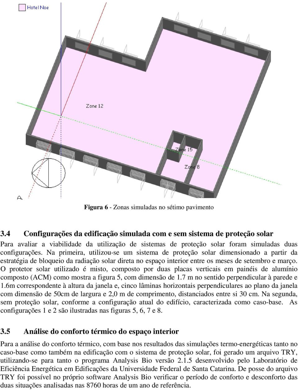 Na primeira, utilizou-se um sistema de proteção solar dimensionado a partir da estratégia de bloqueio da radiação solar direta no espaço interior entre os meses de setembro e março.