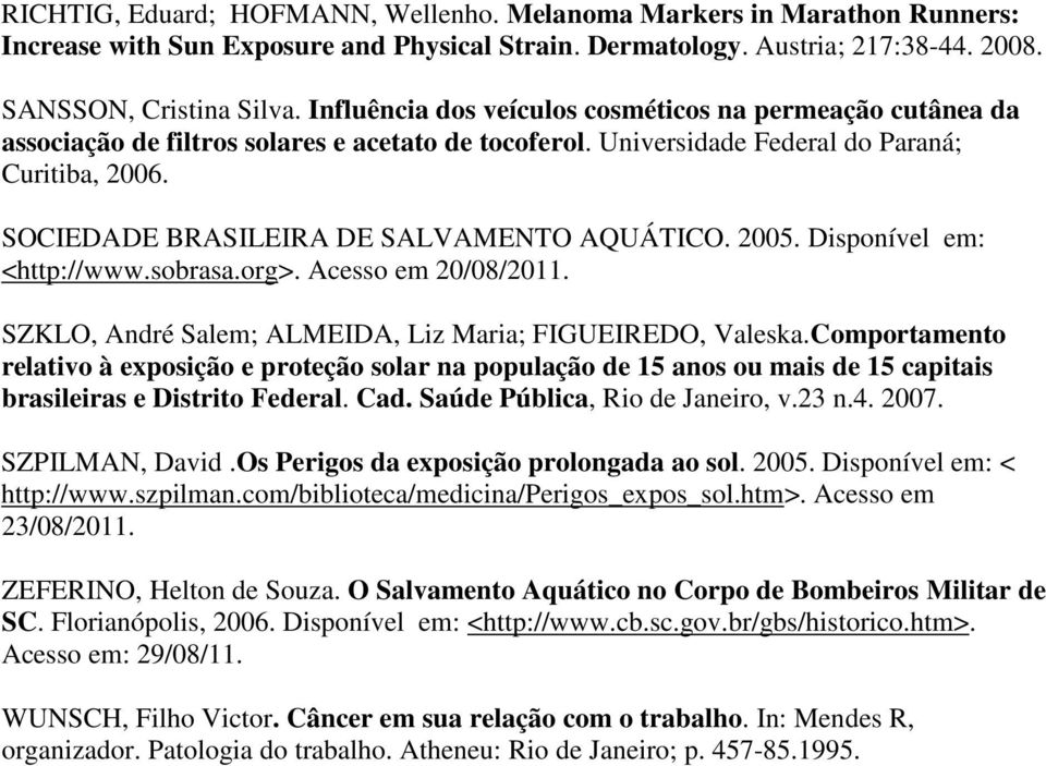 SOCIEDADE BRASILEIRA DE SALVAMENTO AQUÁTICO. 2005. Disponível em: <http://www.sobrasa.org>. Acesso em 20/08/2011. SZKLO, André Salem; ALMEIDA, Liz Maria; FIGUEIREDO, Valeska.