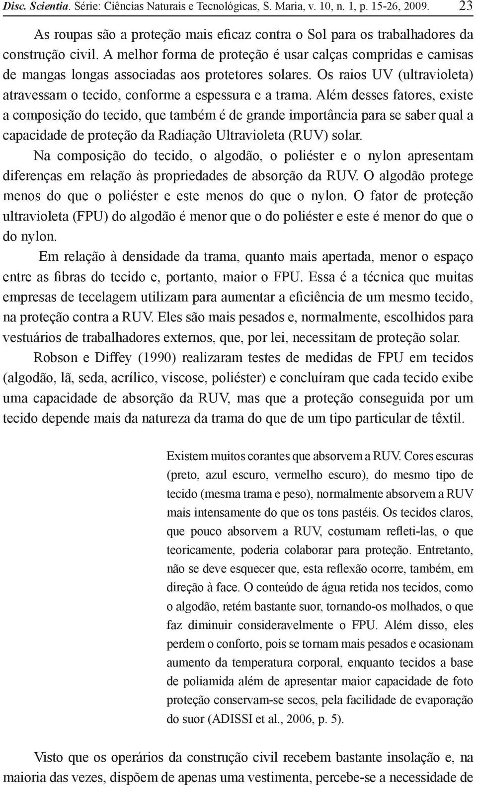 Além desses fatores, existe a composição do tecido, que também é de grande importância para se saber qual a capacidade de proteção da Radiação Ultravioleta (RUV) solar.