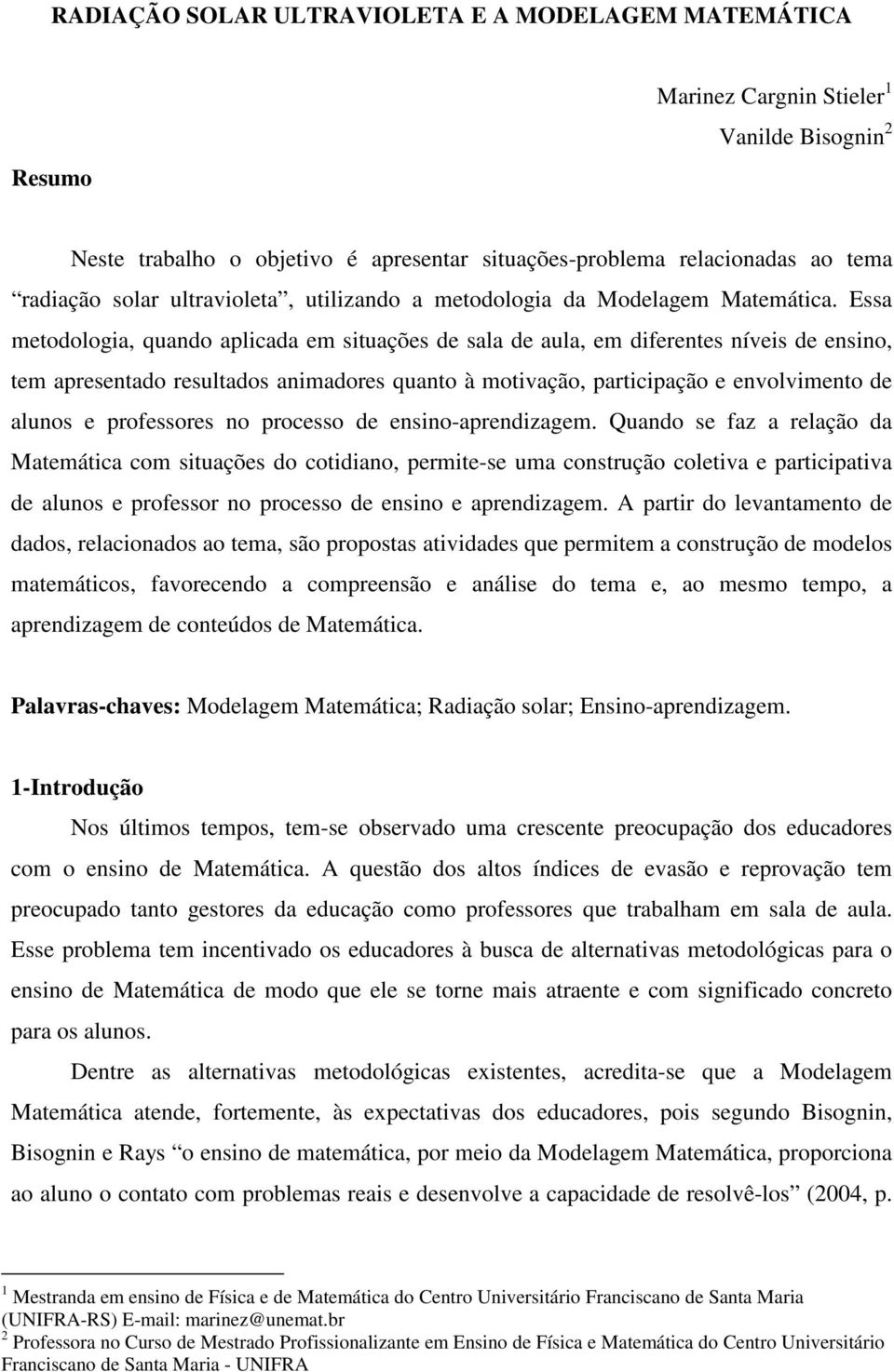 Essa metodologia, quando aplicada em situações de sala de aula, em diferentes níveis de ensino, tem apresentado resultados animadores quanto à motivação, participação e envolvimento de alunos e