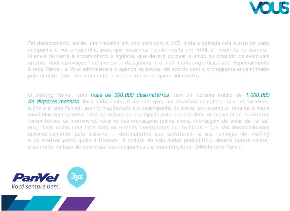 Especialmente à rede Panvel, a Vous administra e o agenda os envios, de acordo com o cronograma encaminhado pelo cliente. Obs.: Normalmente, é o próprio cliente quem administra.