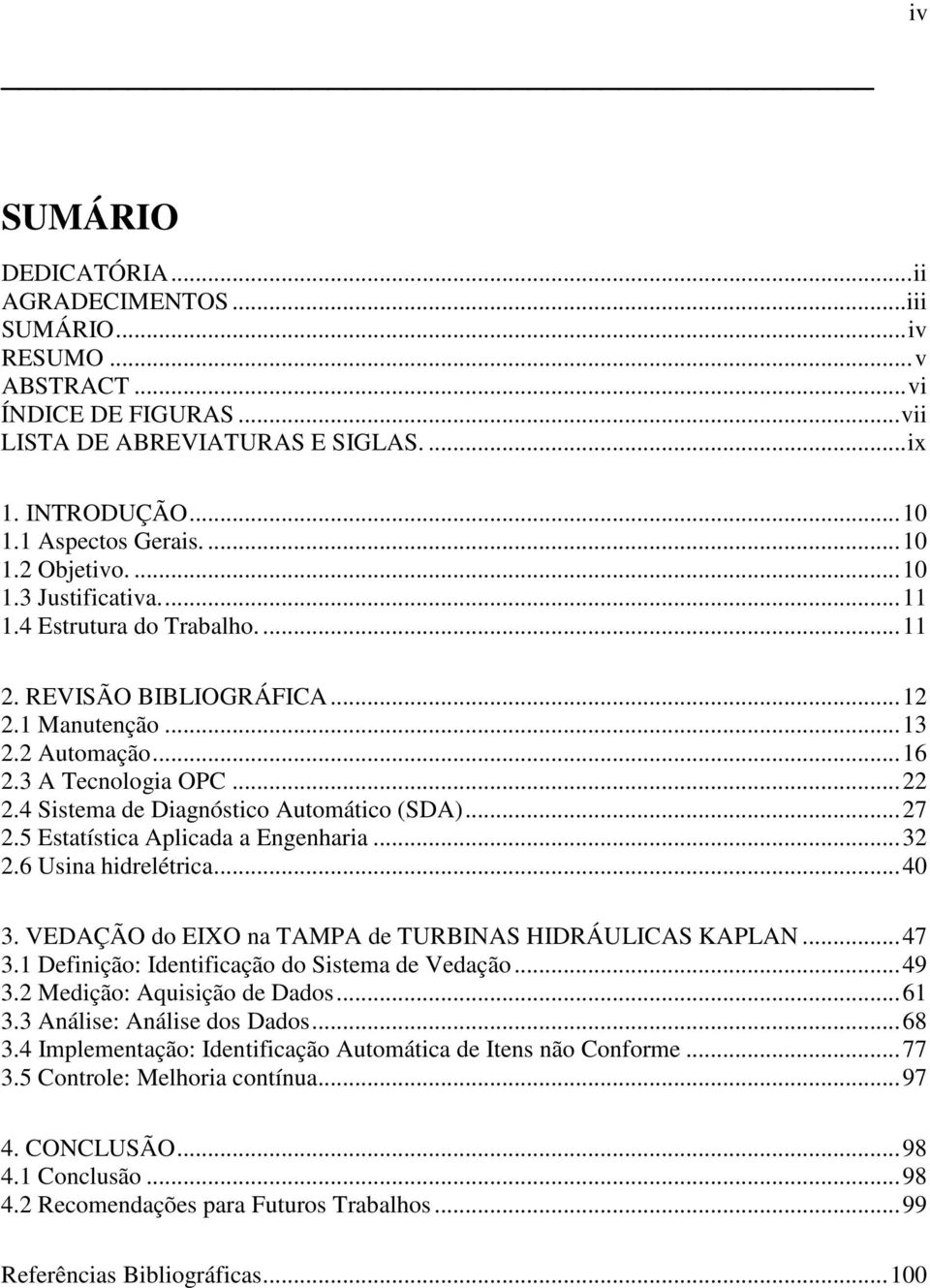 ..27 2.5 Estatística Aplicada a Engenharia...32 2.6 Usina hidrelétrica...40 3. VEDAÇÃO do EIXO na TAMPA de TURBINAS HIDRÁULICAS KAPLAN...47 3.1 Definição: Identificação do Sistema de Vedação...49 3.