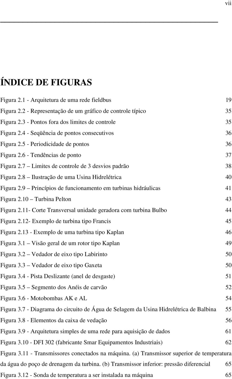 8 Ilustração de uma Usina Hidrelétrica 40 Figura 2.9 Princípios de funcionamento em turbinas hidráulicas 41 Figura 2.10 Turbina Pelton 43 Figura 2.