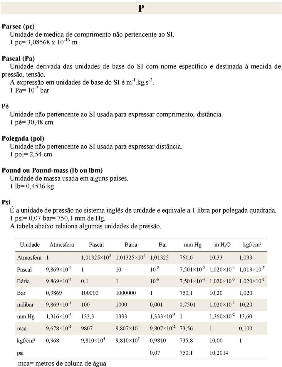 1 Pa= 10-5 bar Pé Unidade não pertencente ao SI usada para expressar comprimento, distância. 1 pé= 30,48 cm Polegada (pol) Unidade não pertencente ao SI usada para expressar distância.