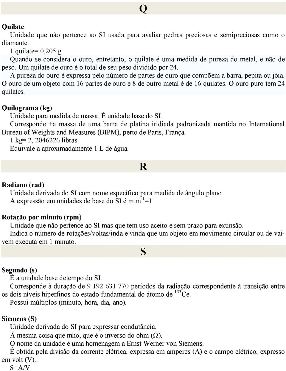 A pureza do ouro é expressa pelo número de partes de ouro que compõem a barra, pepita ou jóia. O ouro de um objeto com 16 partes de ouro e 8 de outro metal é de 16 quilates.