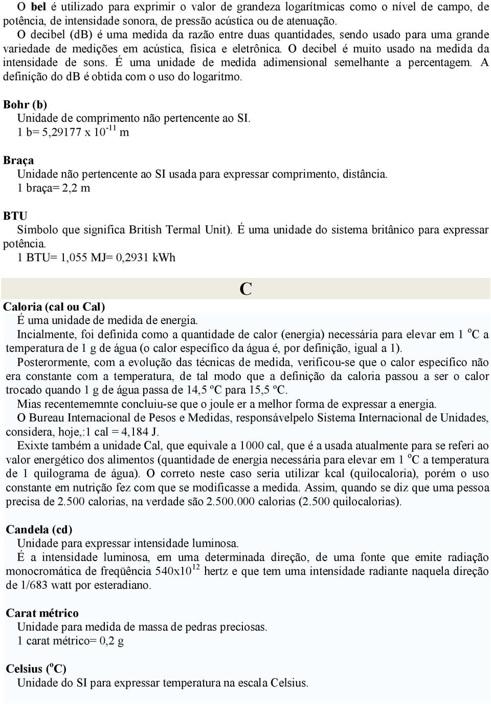 O decibel é muito usado na medida da intensidade de sons. É uma unidade de medida adimensional semelhante a percentagem. A definição do db é obtida com o uso do logaritmo.