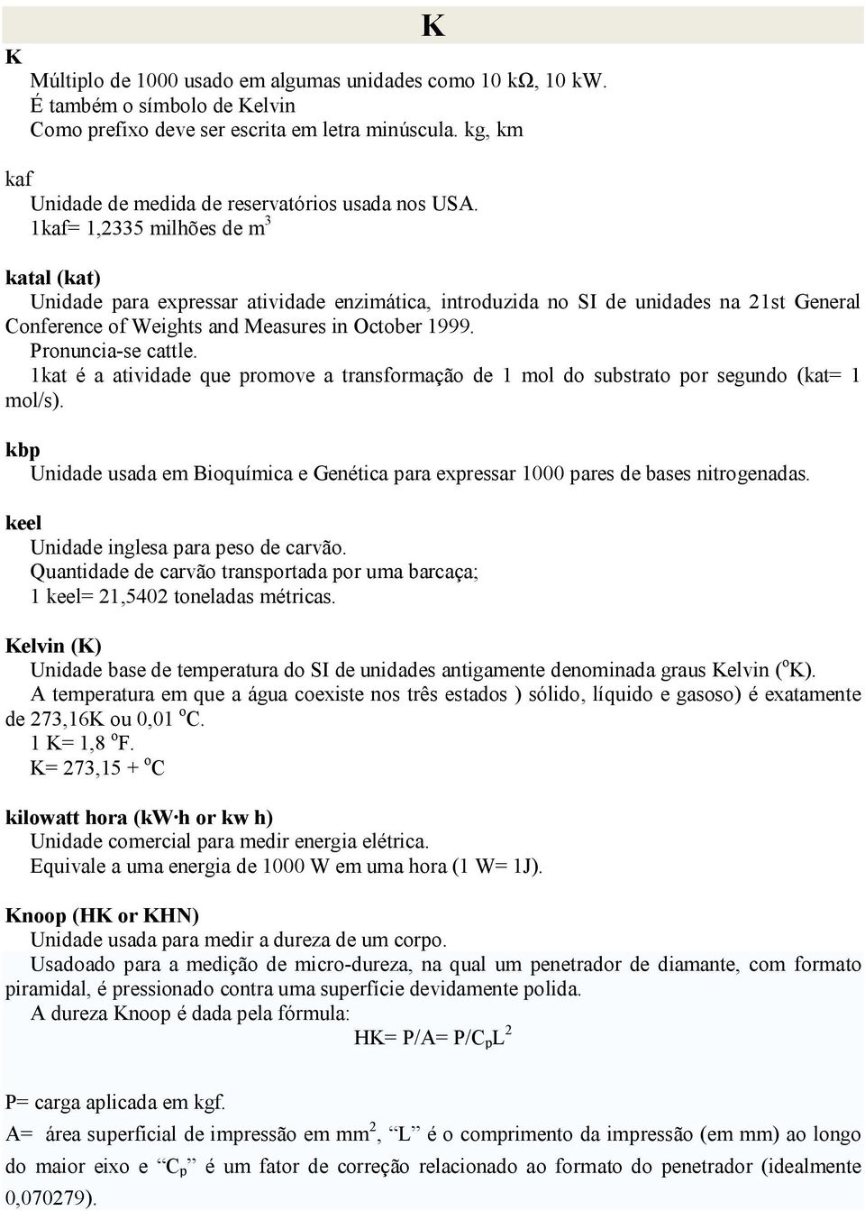 1kaf= 1,2335 milhões de m 3 katal (kat) Unidade para expressar atividade enzimática, introduzida no SI de unidades na 21st General Conference of Weights and Measures in October 1999.