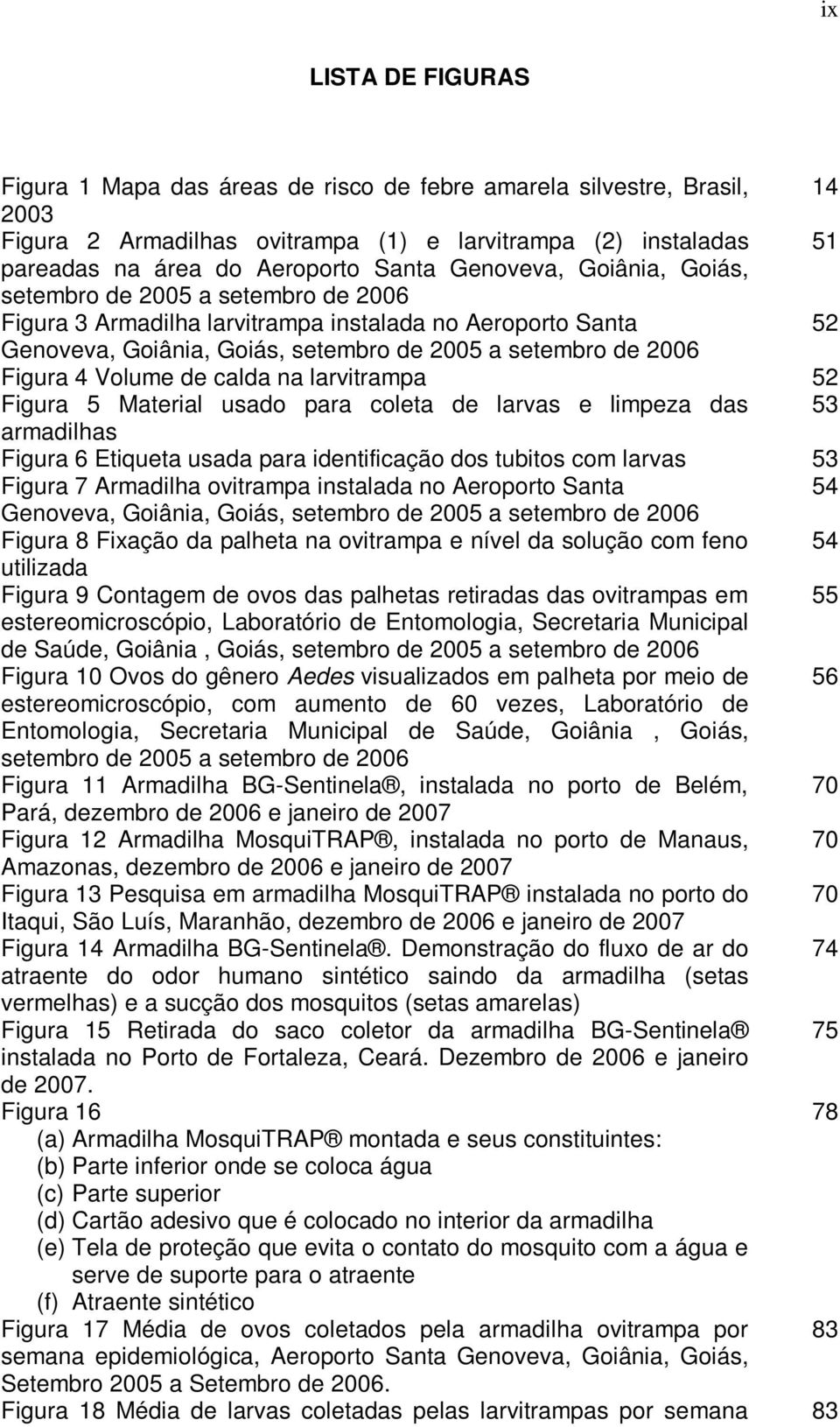 Volume de calda na larvitrampa 52 Figura 5 Material usado para coleta de larvas e limpeza das 53 armadilhas Figura 6 Etiqueta usada para identificação dos tubitos com larvas 53 Figura 7 Armadilha