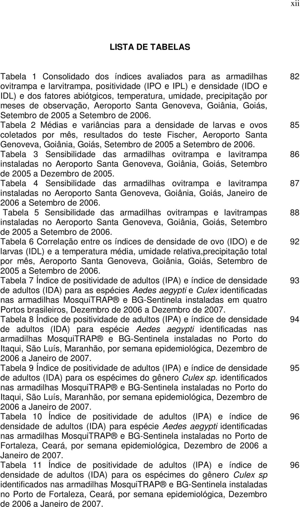 Tabela 2 Médias e variâncias para a densidade de larvas e ovos coletados por mês, resultados do teste Fischer, Aeroporto Santa Genoveva, Goiânia, Goiás, Setembro de 2005 a Setembro de 2006.