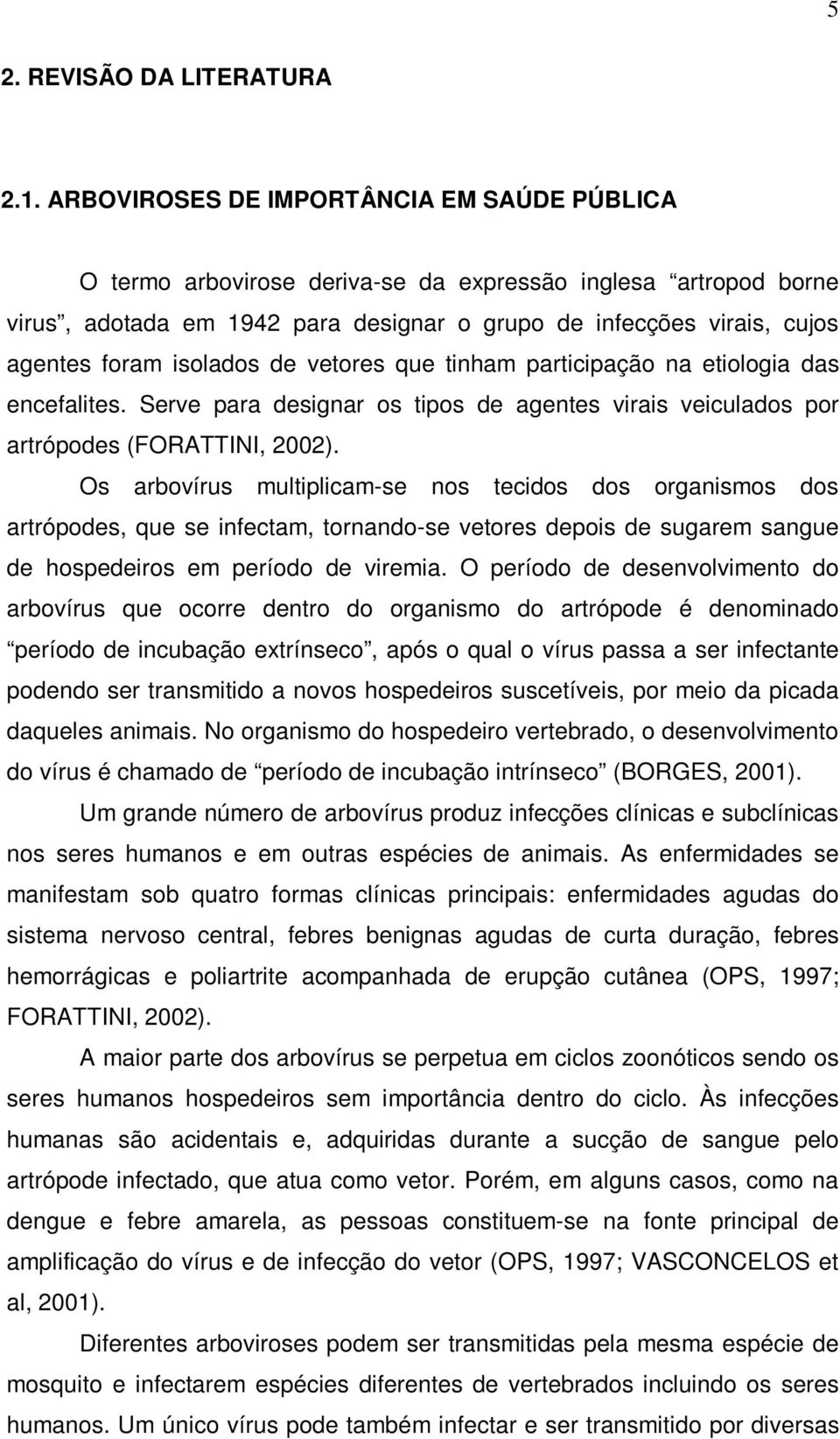 isolados de vetores que tinham participação na etiologia das encefalites. Serve para designar os tipos de agentes virais veiculados por artrópodes (FORATTINI, 2002).