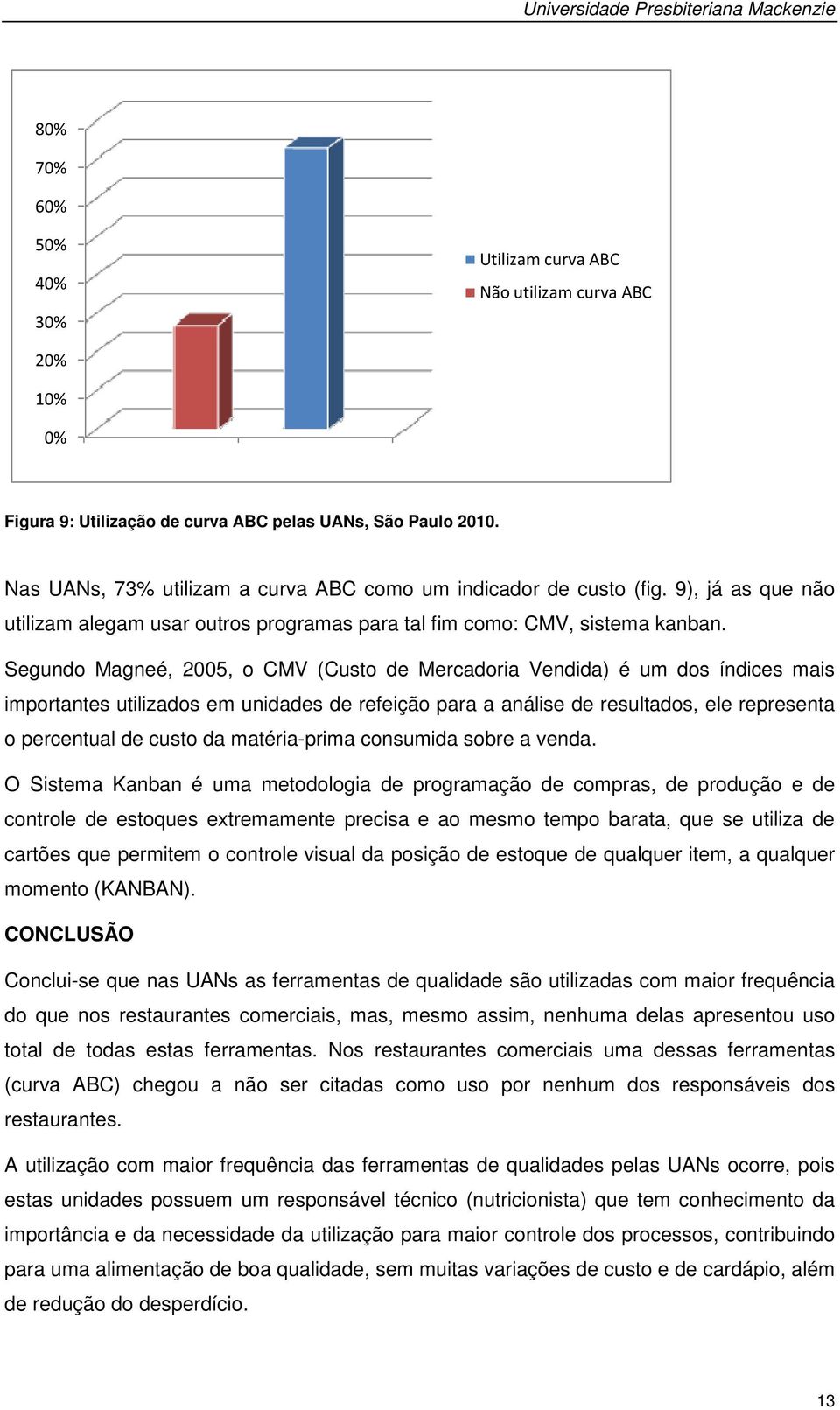 Segundo Magneé, 2005, o CMV (Custo de Mercadoria Vendida) é um dos índices mais importantes utilizados em unidades de refeição para a análise de resultados, ele representa o percentual de custo da