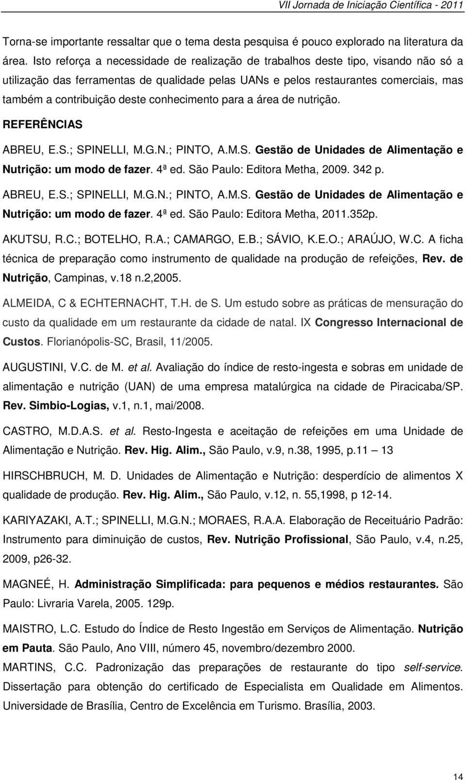 conhecimento para a área de nutrição. REFERÊNCIAS ABREU, E.S.; SPINELLI, M.G.N.; PINTO, A.M.S. Gestão de Unidades de Alimentação e Nutrição: um modo de fazer. 4ª ed. São Paulo: Editora Metha, 2009.