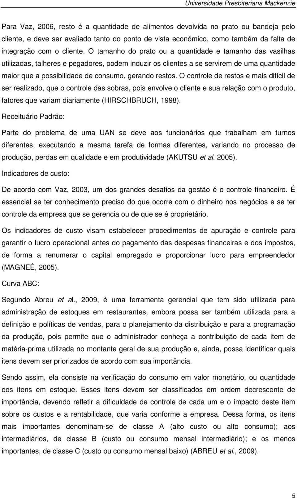 restos. O controle de restos e mais difícil de ser realizado, que o controle das sobras, pois envolve o cliente e sua relação com o produto, fatores que variam diariamente (HIRSCHBRUCH, 1998).