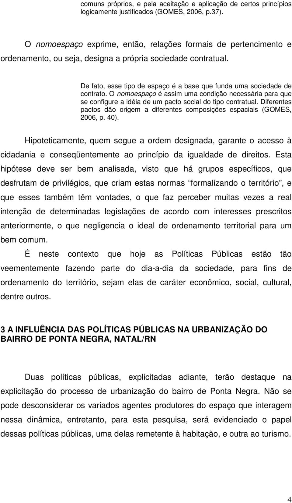 De fato, esse tipo de espaço é a base que funda uma sociedade de contrato. O nomoespaço é assim uma condição necessária para que se configure a idéia de um pacto social do tipo contratual.