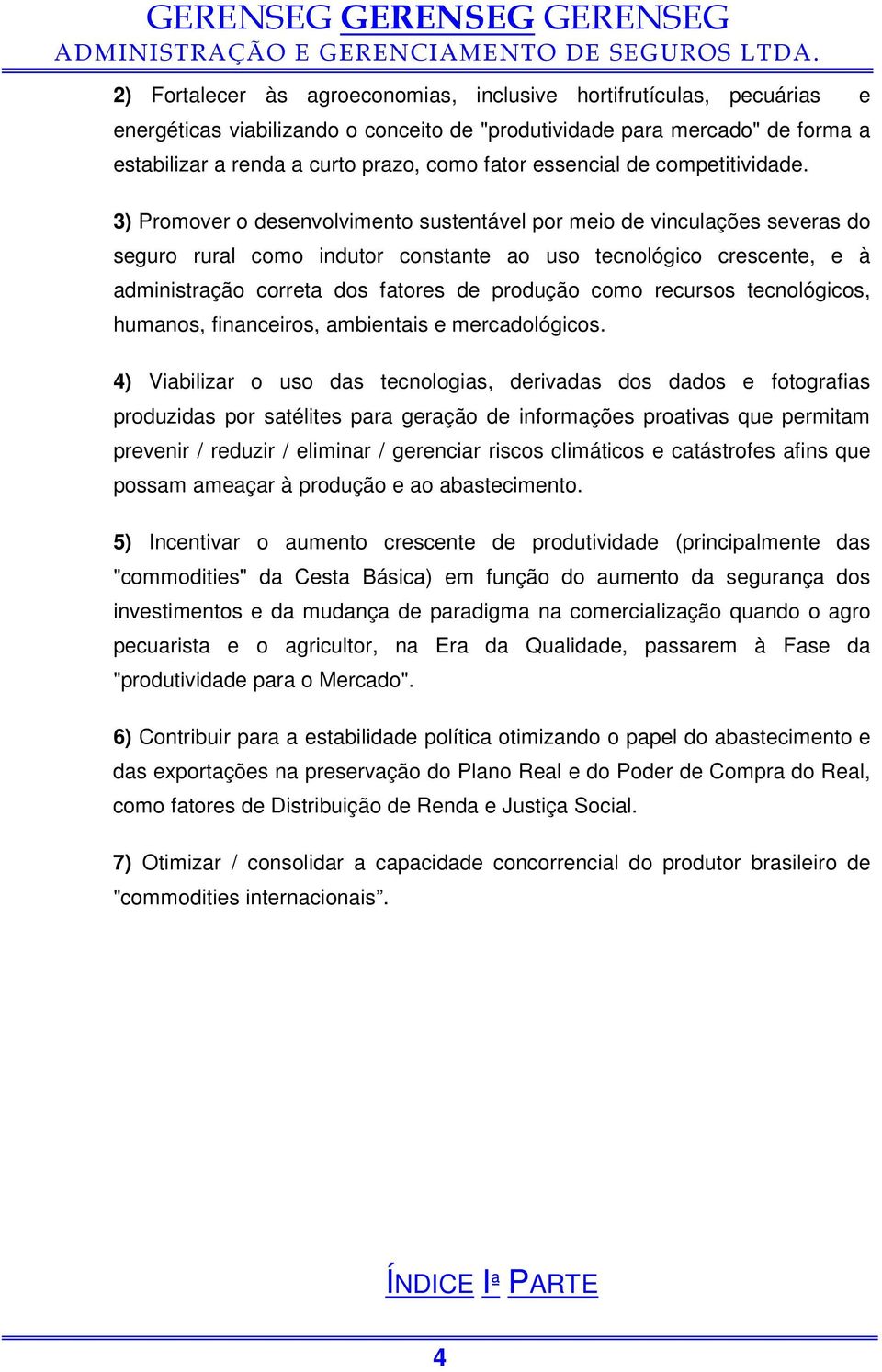 3) Promover o desenvolvimento sustentável por meio de vinculações severas do seguro rural como indutor constante ao uso tecnológico crescente, e à administração correta dos fatores de produção como